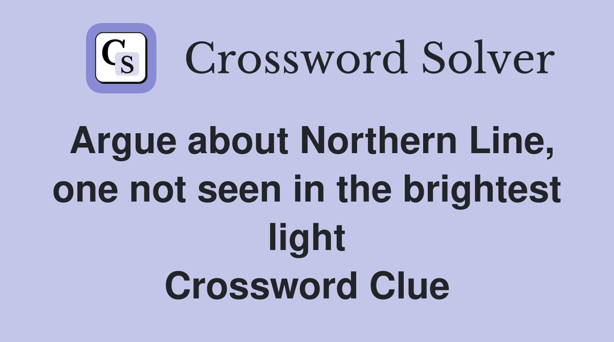 Argue about Northern Line, one not seen in the brightest light